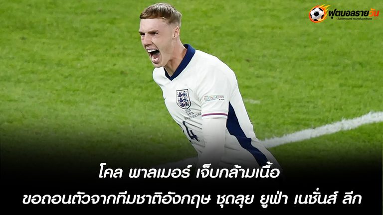 โคล พาลเมอร์ เจ็บกล้ามเนื้อ ขอถอนตัวจากทีมชาติอังกฤษ ชุดลุย ยูฟ่า เนชั่นส์ ลีก