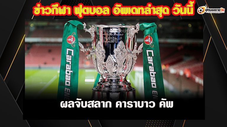 สรุปผลจับสลาก คาราบาว คัพ รอบ 8 ทีมสุดท้าย ลิเวอร์พูล ดวล บอร์นมัธ แมนซิตี้ รับมือ แบรดฟอร์ด ซิตี้