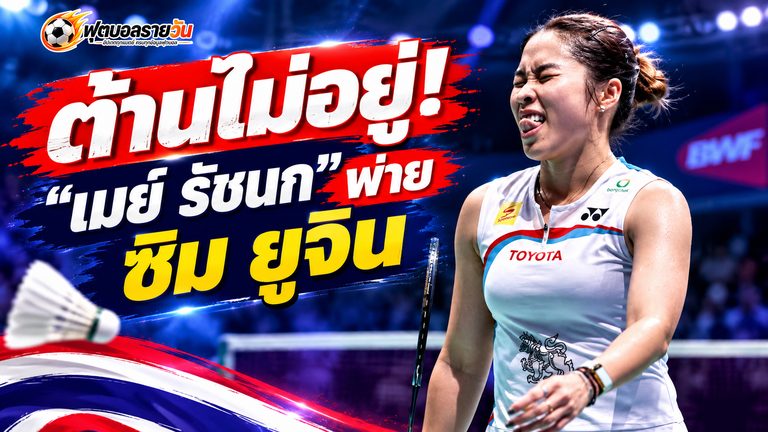 ต้านไม่อยู่! “เมย์ รัชนก” พ่าย ซิม ยูจิน จอดรอบแรก แบดมินตัน เฟรนช์ โอเพ่น 2026