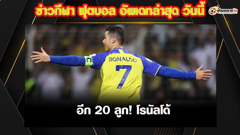 โรนัลโด้ ซัดประตูที่ 980! เหลืออีก 20 ลูก สู่เป้าหมาย 1,000 ประตูในอาชีพค้าแข้ง