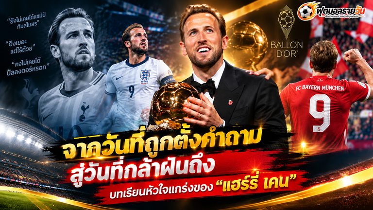 จากวันที่ถูกตั้งคำถาม สู่วันที่กล้าฝันถึงบัลลงดอร์! บทเรียนหัวใจแกร่งของ “แฮร์รี่ เคน”